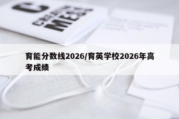 育能分数线2026/育英学校2026年高考成绩