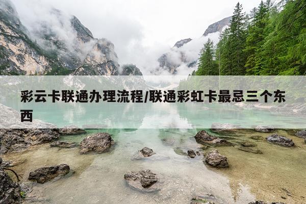 彩云卡联通办理流程/联通彩虹卡最忌三个东西