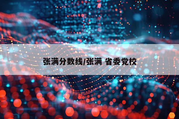 张满分数线/张满 省委党校