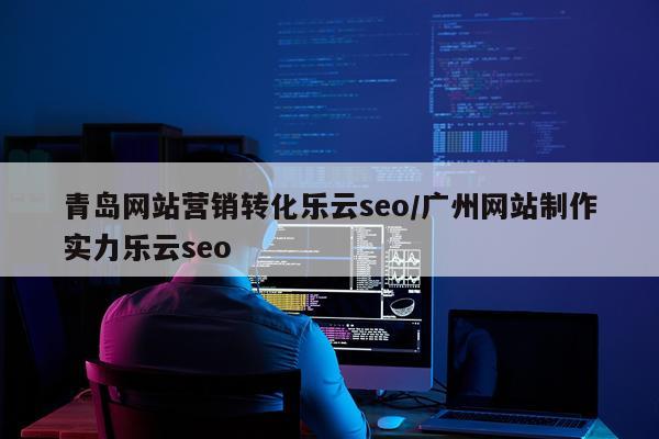 青岛网站营销转化乐云seo/广州网站制作实力乐云seo