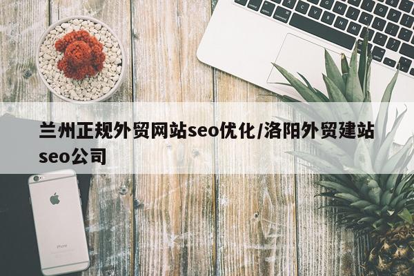 兰州正规外贸网站seo优化/洛阳外贸建站seo公司
