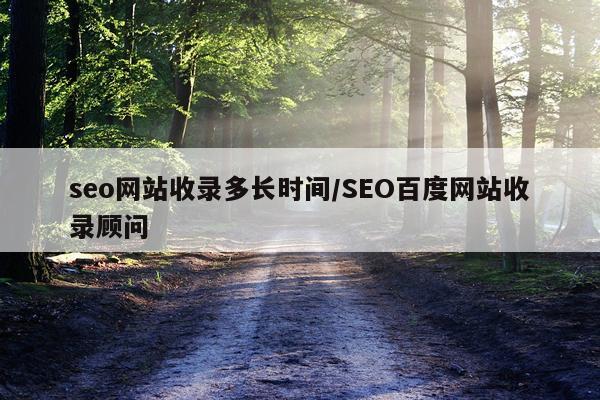 seo网站收录多长时间/SEO百度网站收录顾问