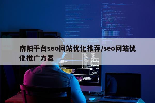 南阳平台seo网站优化推荐/seo网站优化推广方案