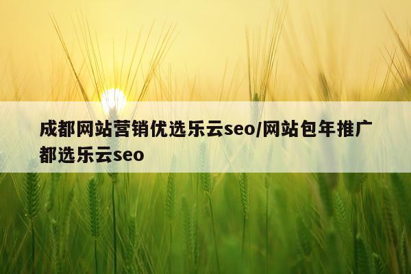 成都网站营销优选乐云seo/网站包年推广都选乐云seo