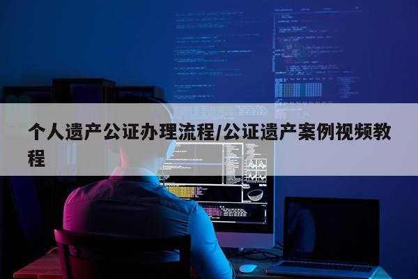 个人遗产公证办理流程/公证遗产案例视频教程