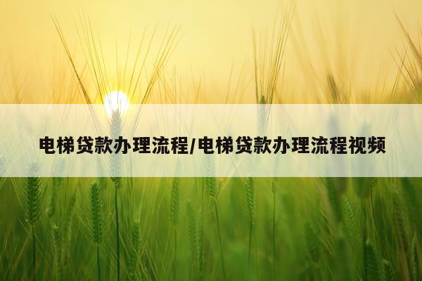 电梯贷款办理流程/电梯贷款办理流程视频