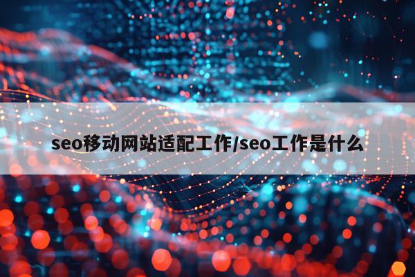 seo移动网站适配工作/seo工作是什么