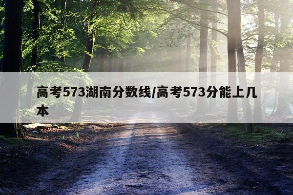 高考573湖南分数线/高考573分能上几本