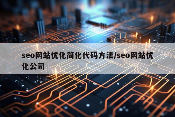 seo网站优化简化代码方法/seo网站优化公司