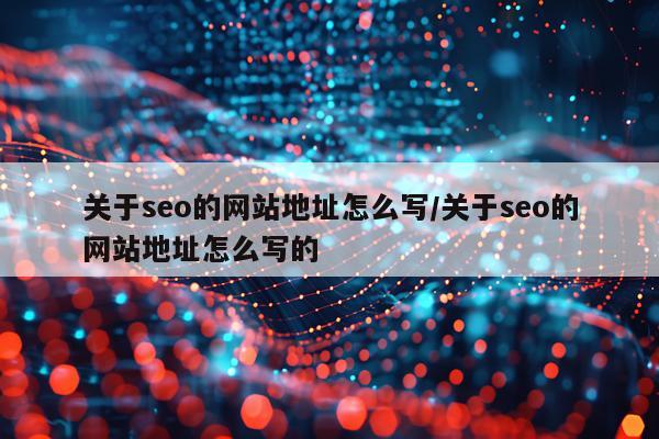 关于seo的网站地址怎么写/关于seo的网站地址怎么写的