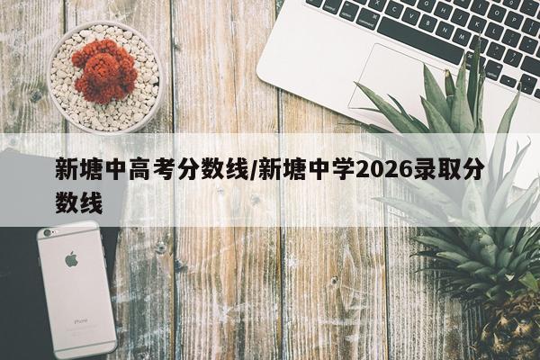 新塘中高考分数线/新塘中学2026录取分数线