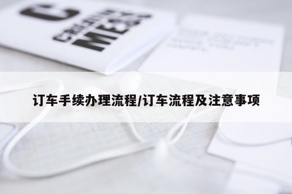 订车手续办理流程/订车流程及注意事项