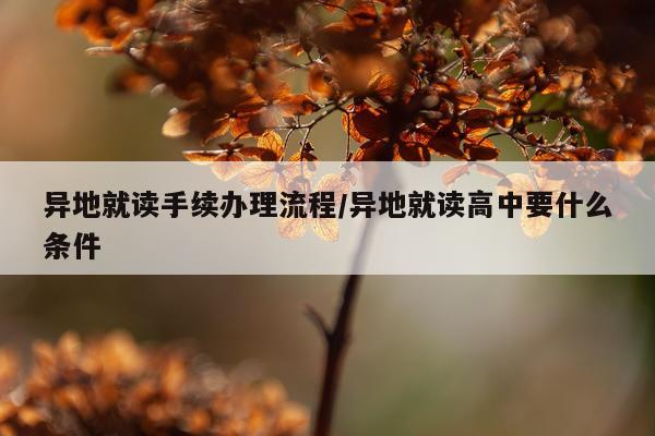 异地就读手续办理流程/异地就读高中要什么条件