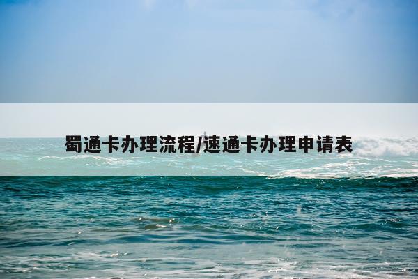 蜀通卡办理流程/速通卡办理申请表