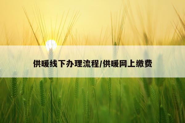 供暖线下办理流程/供暖网上缴费