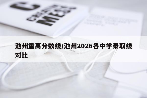 池州重高分数线/池州2026各中学录取线对比