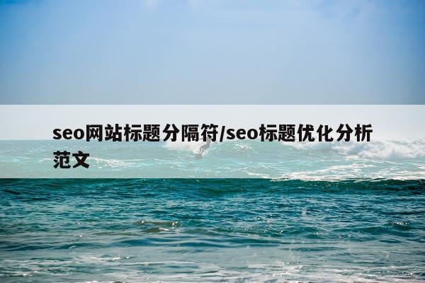 seo网站标题分隔符/seo标题优化分析范文
