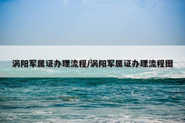 涡阳军属证办理流程/涡阳军属证办理流程图