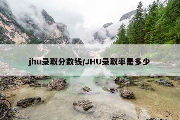 jhu录取分数线/JHU录取率是多少