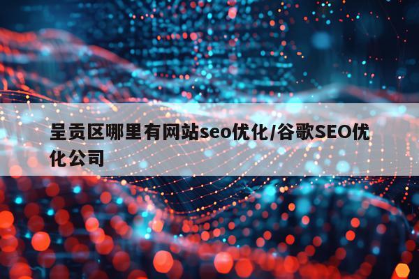 呈贡区哪里有网站seo优化/谷歌SEO优化公司