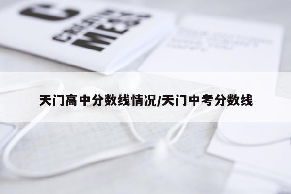 天门高中分数线情况/天门中考分数线