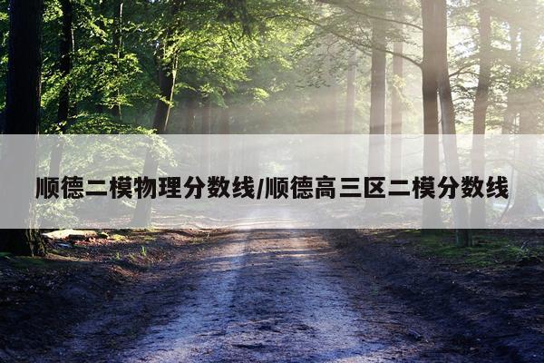 顺德二模物理分数线/顺德高三区二模分数线