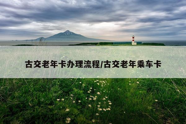 古交老年卡办理流程/古交老年乘车卡