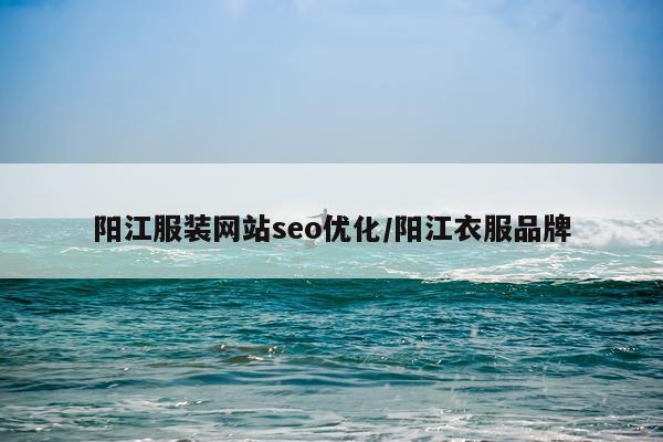 阳江服装网站seo优化/阳江衣服品牌