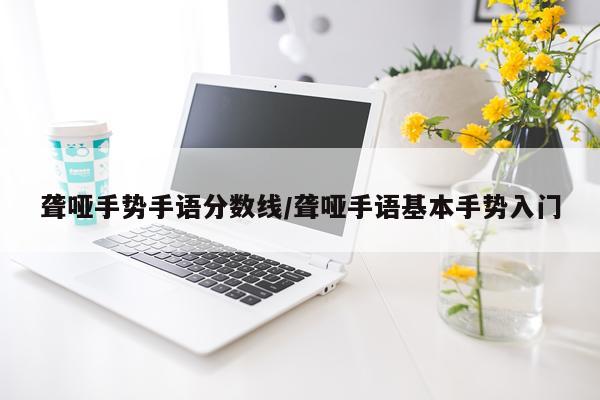 聋哑手势手语分数线/聋哑手语基本手势入门