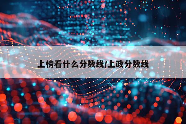 上榜看什么分数线/上政分数线