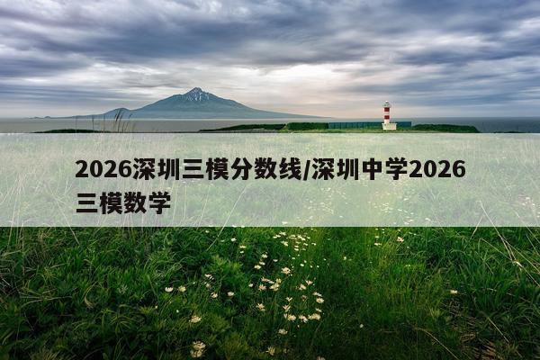 2026深圳三模分数线/深圳中学2026三模数学