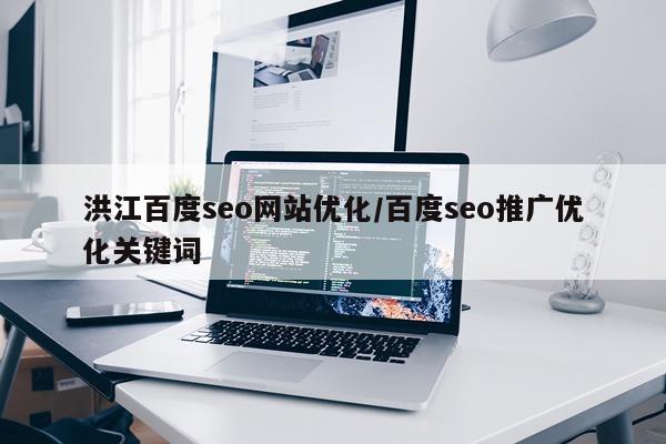 洪江百度seo网站优化/百度seo推广优化关键词