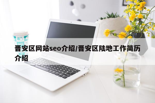 晋安区网站seo介绍/晋安区陆地工作简历介绍