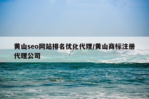黄山seo网站排名优化代理/黄山商标注册代理公司