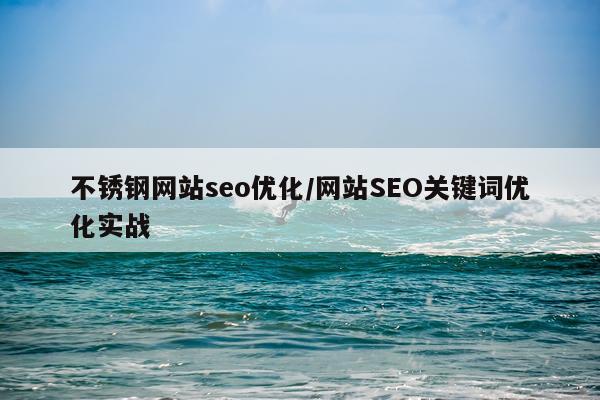 不锈钢网站seo优化/网站SEO关键词优化实战