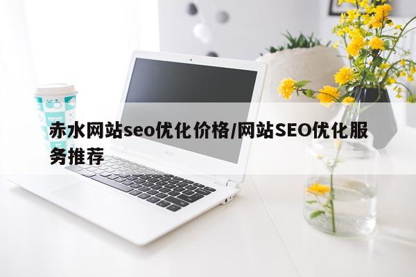 赤水网站seo优化价格/网站SEO优化服务推荐