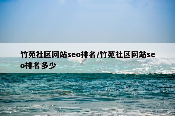 竹苑社区网站seo排名/竹苑社区网站seo排名多少