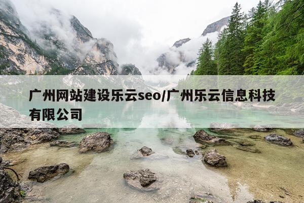 广州网站建设乐云seo/广州乐云信息科技有限公司