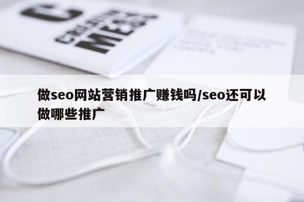 做seo网站营销推广赚钱吗/seo还可以做哪些推广