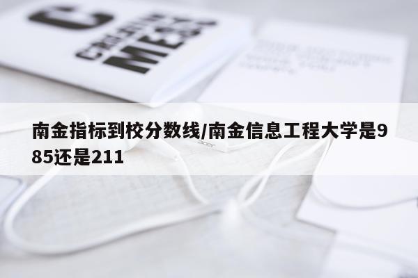 南金指标到校分数线/南金信息工程大学是985还是211