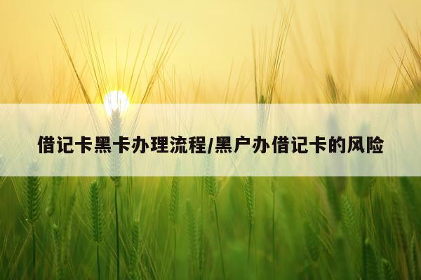 借记卡黑卡办理流程/黑户办借记卡的风险