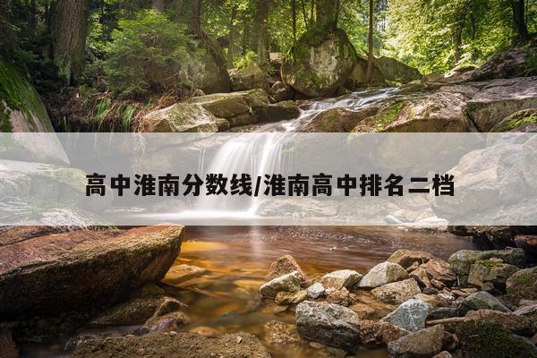 高中淮南分数线/淮南高中排名二档