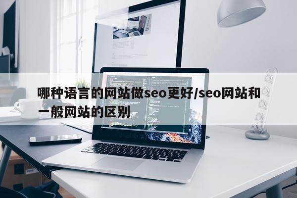 哪种语言的网站做seo更好/seo网站和一般网站的区别