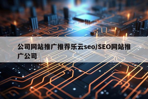 公司网站推广推荐乐云seo/SEO网站推广公司