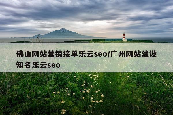 佛山网站营销接单乐云seo/广州网站建设知名乐云seo