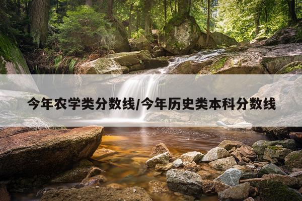 今年农学类分数线/今年历史类本科分数线