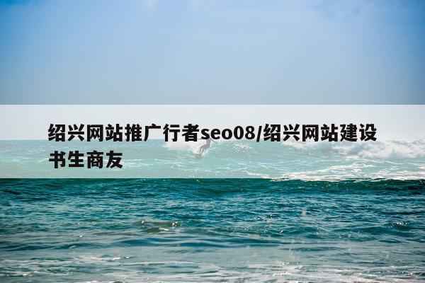 绍兴网站推广行者seo08/绍兴网站建设书生商友