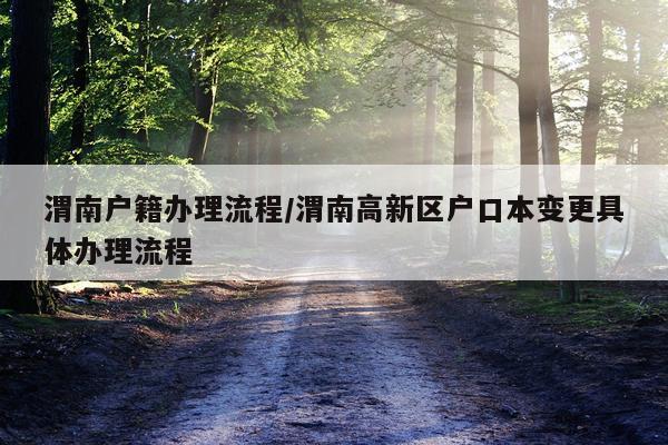 渭南户籍办理流程/渭南高新区户口本变更具体办理流程