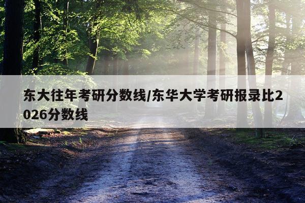 东大往年考研分数线/东华大学考研报录比2026分数线