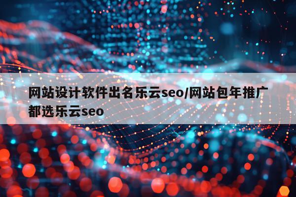 网站设计软件出名乐云seo/网站包年推广都选乐云seo
